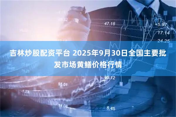 吉林炒股配资平台 2025年9月30日全国主要批发市场黄鳝价格行情